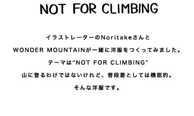 NOT FOR CLIMBING イラストレーターのNoritakeさんとWONDER MOUNTAINが一緒に服をつくってみました。テーマは“NOT FOR CLIMBING”山に登るわけではないけれど、普段着としては機能的。そんなかんじです。