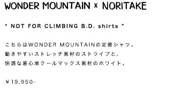 NOT FOR CLIMBING B.D. shirts こちらはWONDER MOUNTAINの定番シャツ。動きやすいストレッチ素材のストライプと、快適な着心地クールマックス素材のホワイト。￥19,950-
